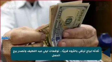 ثلاثة أبراج ترتقي بالثروة قريبًا.. توقعات ليلى عبد اللطيف وتصدر برج الحمل